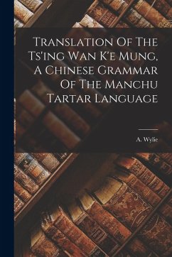 Translation Of The Ts'ing Wan K'e Mung, A Chinese Grammar Of The Manchu Tartar Language - Wylie, A.