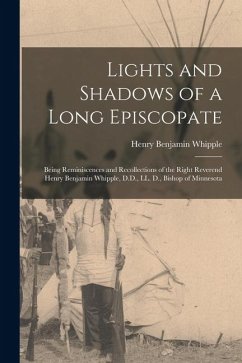 Lights and Shadows of a Long Episcopate; Being Reminiscences and Recollections of the Right Reverend Henry Benjamin Whipple, D.D., LL. D., Bishop of M - Whipple, Henry Benjamin