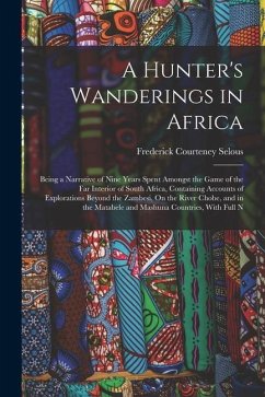 A Hunter's Wanderings in Africa: Being a Narrative of Nine Years Spent Amongst the Game of the Far Interior of South Africa, Containing Accounts of Ex - Selous, Frederick Courteney