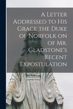 A Letter Addressed to his Grace the Duke of Norfolk on of Mr. Gladstone's Recent Expostulation - Anonymous