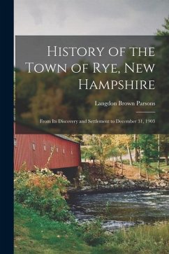 History of the Town of Rye, New Hampshire: From Its Discovery and Settlement to December 31, 1903 - Parsons, Langdon Brown
