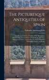 The Picturesque Antiquities of Spain: Described in a Series of Letters, With Illustrations, Representing Moorish Palaces, Cathedrals, and Other Monume