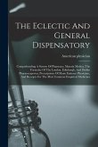 The Eclectic And General Dispensatory: Comprehending A System Of Pharmacy, Materia Medica, The Formulae Of The London, Edinburgh, And Dublin Pharmacop
