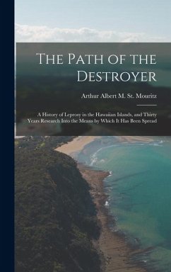 The Path of the Destroyer: A History of Leprosy in the Hawaiian Islands, and Thirty Years Research Into the Means by Which It Has Been Spread - St Mouritz, Arthur Albert M.