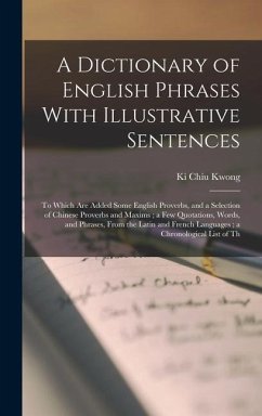 A Dictionary of English Phrases With Illustrative Sentences: To Which are Added Some English Proverbs, and a Selection of Chinese Proverbs and Maxims; - Kwong, Ki Chiu