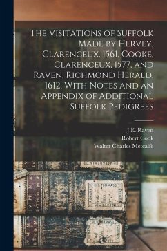 The Visitations of Suffolk Made by Hervey, Clarenceux, 1561, Cooke, Clarenceux, 1577, and Raven, Richmond Herald, 1612, With Notes and an Appendix of - Harvey, William; Metcalfe, Walter Charles; Cook, Robert