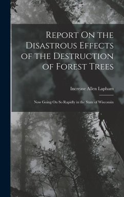 Report On the Disastrous Effects of the Destruction of Forest Trees - Lapham, Increase Allen