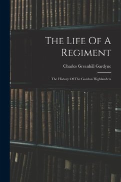 The Life Of A Regiment: The History Of The Gordon Highlanders - Gardyne, Charles Greenhill