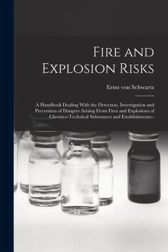 Fire and Explosion Risks: A Handbook Dealing With the Detection, Investigation and Prevention of Dangers Arising From Fires and Explosions of Ch - Schwartz, Ernst Von