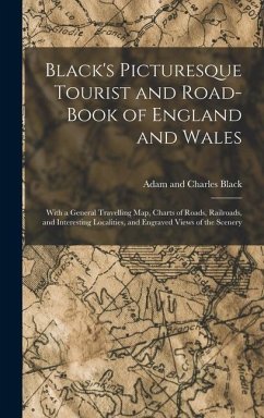 Black's Picturesque Tourist and Road-Book of England and Wales: With a General Travelling Map, Charts of Roads, Railroads, and Interesting Localities, - Black, Adam And Charles