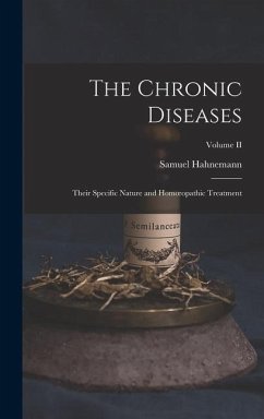 The Chronic Diseases; Their Specific Nature and Homoeopathic Treatment; Volume II - Hahnemann, Samuel