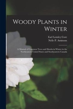 Woody Plants in Winter; a Manual of Common Trees and Shrubs in Winter in the Northeastern United States and Southeastern Canada - Ammons, Nelle P.; Core, Earl Lemley
