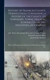 History of Franklin County, Pennsylvania, Containing a History of the County, its Townships, Towns, Villages, Schools, Churches, Industries...biograph