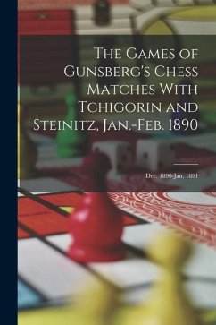 The Games of Gunsberg's Chess Matches With Tchigorin and Steinitz, Jan.-Feb. 1890; Dec. 1890-Jan. 1891 - Anonymous