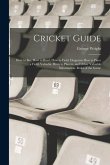 Cricket Guide; how to bat, how to Bowl, how to Field, Diagrams how to Place a Field, Valuable Hints to Players, and Other Valuable Information. Rules