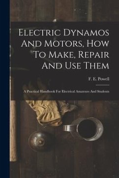 Electric Dynamos And Motors, How To Make, Repair And Use Them: A Practical Handbook For Electrical Amateurs And Students - Powell, F. E.