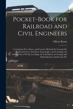 Pocket-Book for Railroad and Civil Engineers: Containing New, Exact, and Concise Methods for Laying Out Railroad Curves, Switches, Frog Angles, and Cr - Byrne, Oliver