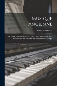 Musique Ancienne: Le Mépris Pour Les Anciens--La Force De La Sonorité--Le Style--L'interprétation--Les Virtuoses--Les Mécènes Et La Musi - Landowska, Wanda