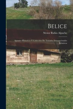 Belice: Apuntes historicos y colección de tratados internacionales relativos - Alpuche, Néstor Rubio