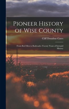 Pioneer History of Wise County; From red men to Railroads--twenty Years of Intrepid History - Cates, Cliff Donahue