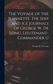 The Voyage of the Jeannette. The Ship and ice Journals of George W. De Long, Lieutenant-commander U