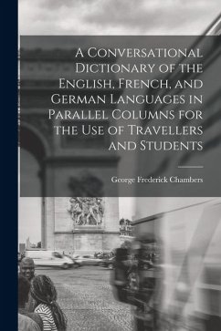 A Conversational Dictionary of the English, French, and German Languages in Parallel Columns for the Use of Travellers and Students - Chambers, George Frederick