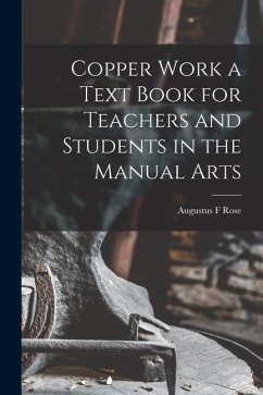 Copper Work a Text Book for Teachers and Students in the Manual Arts - Rose, Augustus F.