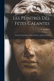 Les Peintres Des Fétes Galantes: Antoine Watteau; Jean-Baptiste Pater; Nicolas Lancret