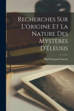Recherches sur l'origine et la nature des mystères d'Éleusis [microform] - François, Foucart Paul