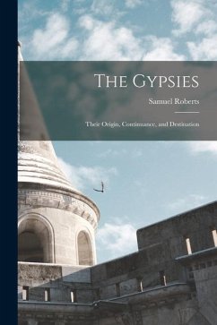 The Gypsies: Their Origin, Continuance, and Destination - Roberts, Samuel