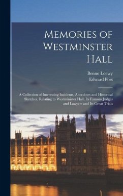 Memories of Westminster Hall: A Collection of Interesting Incidents, Anecdotes and Historical Sketches, Relating to Westminister Hall, its Famous Ju - Foss, Edward; Loewy, Benno