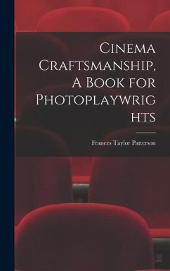 Cinema Craftsmanship, A Book for Photoplaywrights - Patterson, Frances Taylor