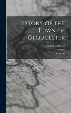 History of the Town of Gloucester: Cape Ann - Babson, John James