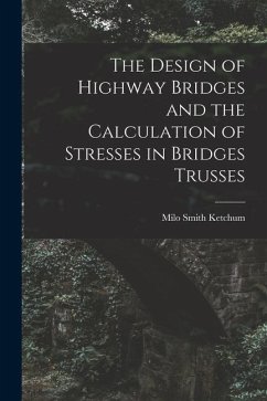 The Design of Highway Bridges and the Calculation of Stresses in Bridges Trusses - Ketchum, Milo Smith