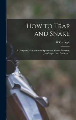Cover How to Trap and Snare; a Complete Manual for the Sportsman, Game Preserver, Gamekeeper, and Amateur ..