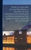 Rebecca and her Daughters, Being a History of the Agrarian Disturbances in Wales Known as The Rebecca Riots. [Edited by G.T. Evans]