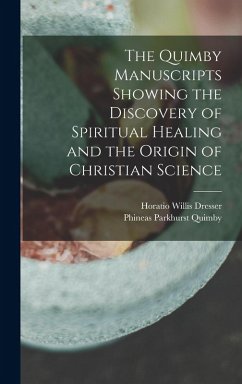 The Quimby Manuscripts Showing the Discovery of Spiritual Healing and the Origin of Christian Science - Dresser, Horatio Willis; Quimby, Phineas Parkhurst