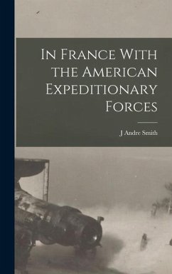In France With the American Expeditionary Forces - Smith, J Andre