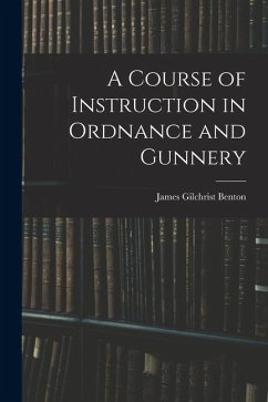 A Course of Instruction in Ordnance and Gunnery - Benton, James Gilchrist