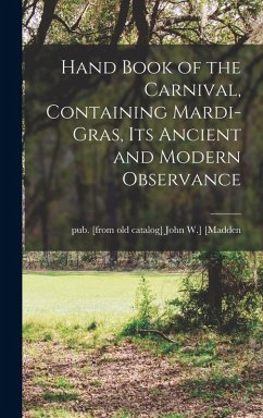 Hand Book of the Carnival, Containing Mardi-Gras, its Ancient and Modern Observance Hand Book of the Carnival, Containing Mardi-Gras, its Ancient and Modern Observance