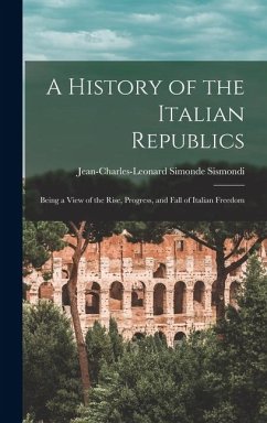 Cover A History of the Italian Republics: Being a View of the Rise, Progress, and Fall of Italian Freedom