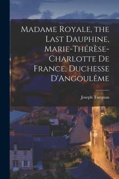 Madame Royale, the Last Dauphine, Marie-Thérèse-Charlotte de France, Duchesse D'Angoulême - Joseph, Turquan