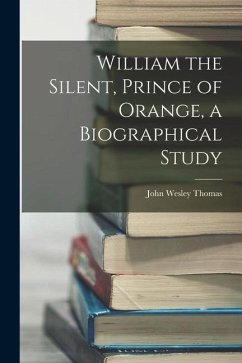 William the Silent, Prince of Orange, a Biographical Study - Thomas, John Wesley