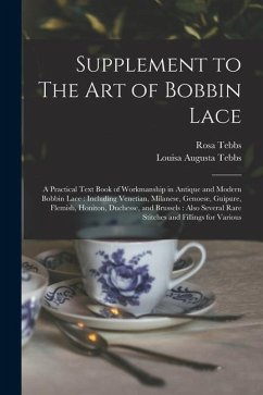 Supplement to The art of Bobbin Lace: A Practical Text Book of Workmanship in Antique and Modern Bobbin Lace: Including Venetian, Milanese, Genoese, G - Tebbs, Louisa Augusta; Tebbs, Rosa
