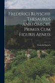 Frederici Ruyschii ... Thesaurus Anatomicus Primus Cum Figuris Aeneis