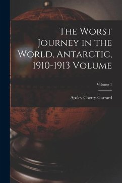The Worst Journey in the World, Antarctic, 1910-1913 Volume; Volume 1 - Cherry-Garrard, Apsley