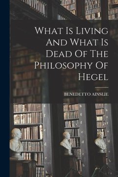 What Is Living And What Is Dead Of The Philosophy Of Hegel - Ainslie, Benedetto