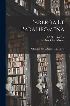 Parerga Et Paralipomena: Aphorismes Sur La Sagesse Dans La Vie - Schopenhauer, Arthur; Cantacuzène, J-A
