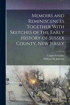 Memoirs and Reminiscences Together With Sketches of the Early History of Sussex County, New Jersey - Schaeffer, Casper; Johnson, William M.