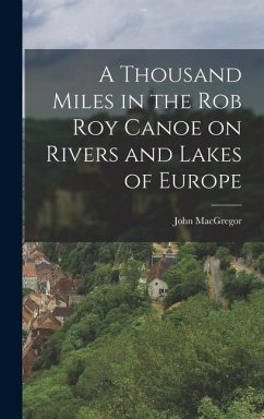 A Thousand Miles in the Rob Roy Canoe on Rivers and Lakes of Europe - Macgregor, John